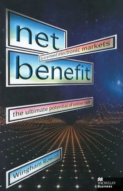 Net Benefit: Guaranteed Electronic Markets: The Ultimate Potential of Online Trade by W. Rowan