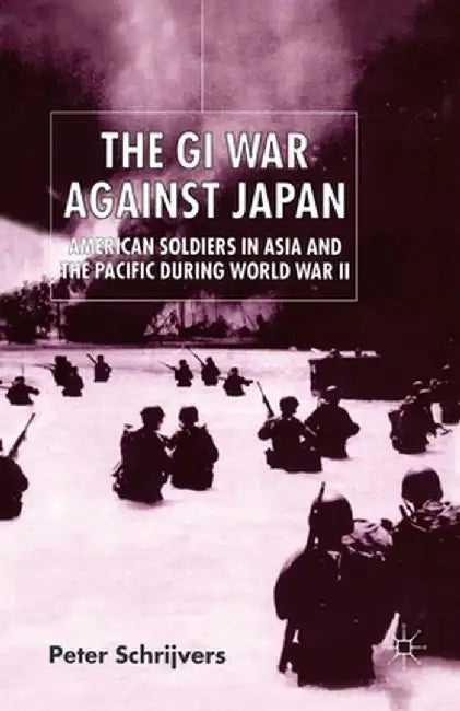 The GI War Against Japan: American Soldiers in Asia and the Pacific During World War II by P. Schrijvers