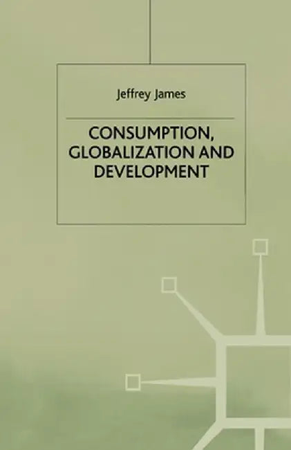 Consumption, Globalization and Development by J. James