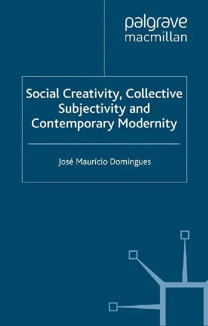 Social Creativity, Collective Subjectivity and Contemporary Modernity by J. Domingues
