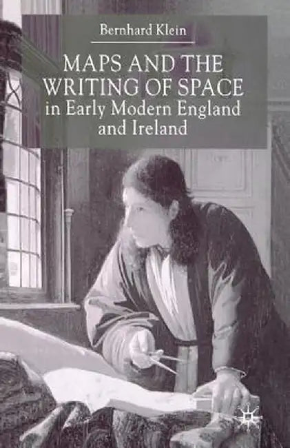 Maps and the Writing of Space in Early Modern England and Ireland by B. Klein