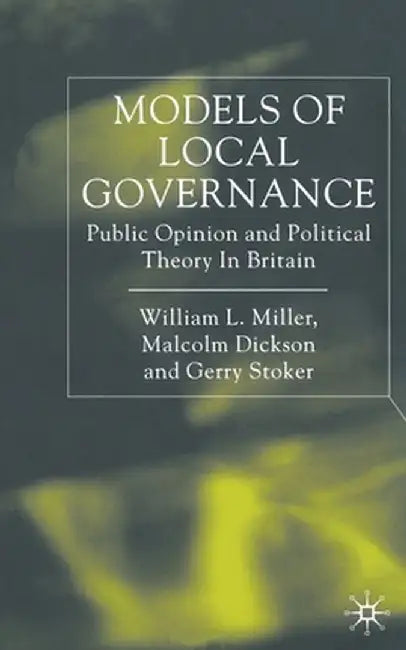 Models of Local Governance: Public Opinion and Political Theory in Britain by W. Miller