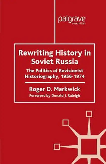Rewriting History in Soviet Russia: The Politics of Revisionist Historiography 1956-1974 by R. Markwick