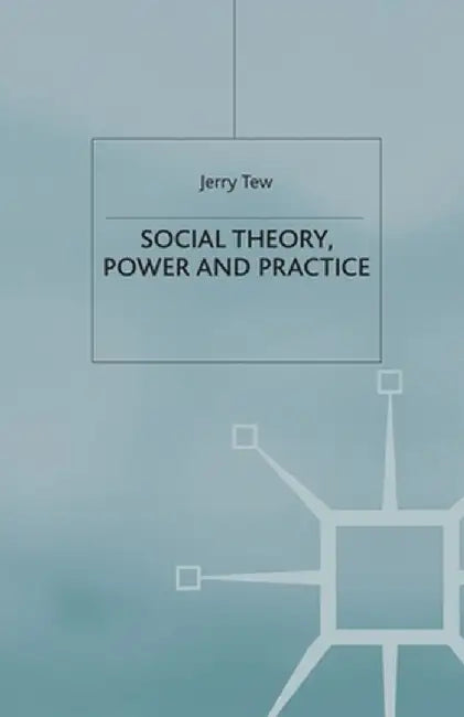 Social Theory, Power and Practice by J. Tew