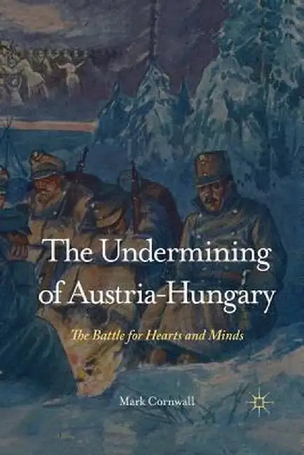 The Undermining of Austria-Hungary: The Battle for Hearts and Minds by M. Cornwall
