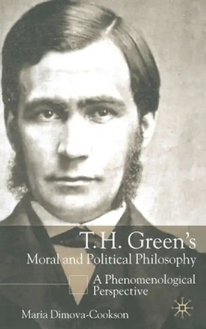 T. H. Green's Moral and Political Philosophy: A Phenomenological Perspective by Maria Dimova-Cookson