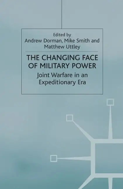 The Changing Face of Military Power: Joint Warfare in an Expeditionary Era by A. Dorman