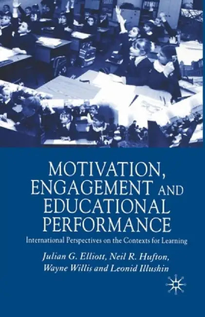 Motivation, Engagement and Educational Performance: International Perspectives on the Contexts for Learning by J. Elliott