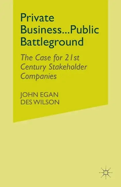 Private Business-Public Battleground: The Case for 21st Century Stakeholder Companies by John Egan