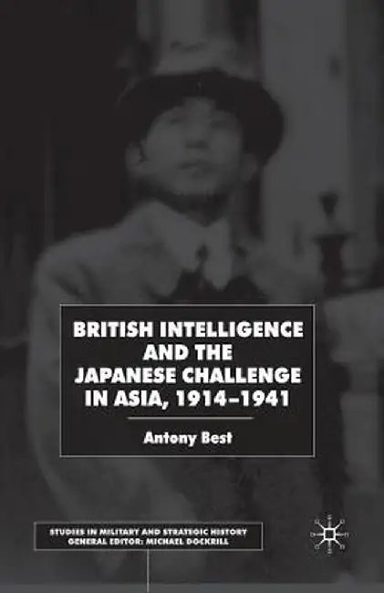 British Intelligence and the Japanese Challenge in Asia, 1914-1941 by A. Best