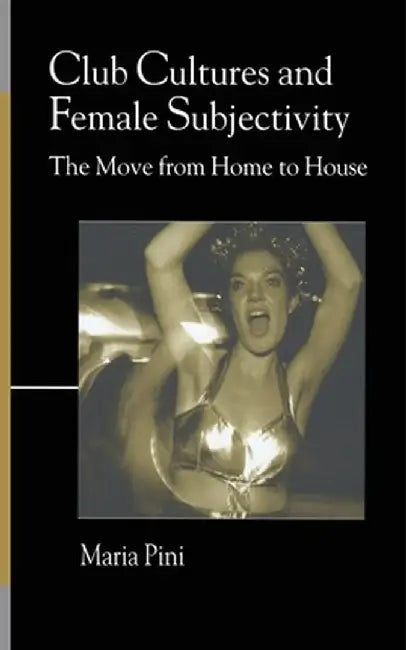 Club Cultures and Female Subjectivity: The Move from Home to House by Maria Pini