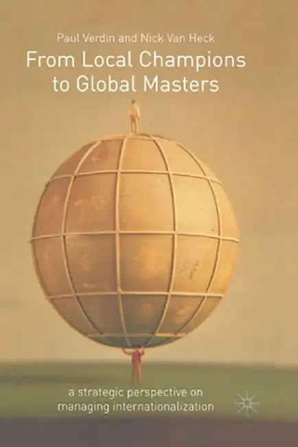 From Local Champions to Global Masters: A Strategic Perspective on Managing Internationalization by P. Verdin