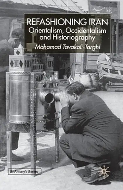 Refashioning Iran: Orientalism, Occidentalism and Historiography by s. Tavakoli-Targhi