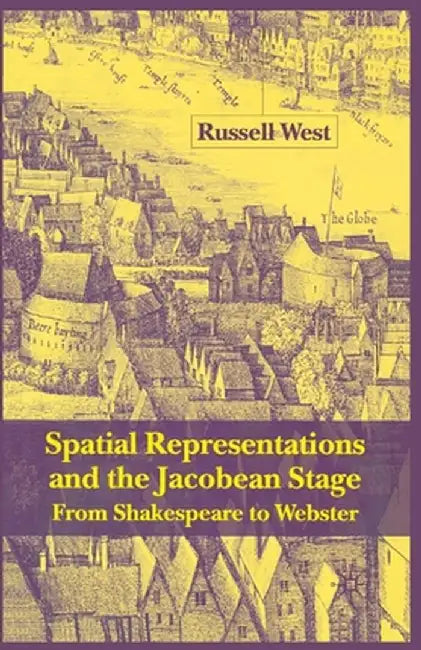 Spatial Representations and the Jacobean Stage: From Shakespeare to Webster by R. West