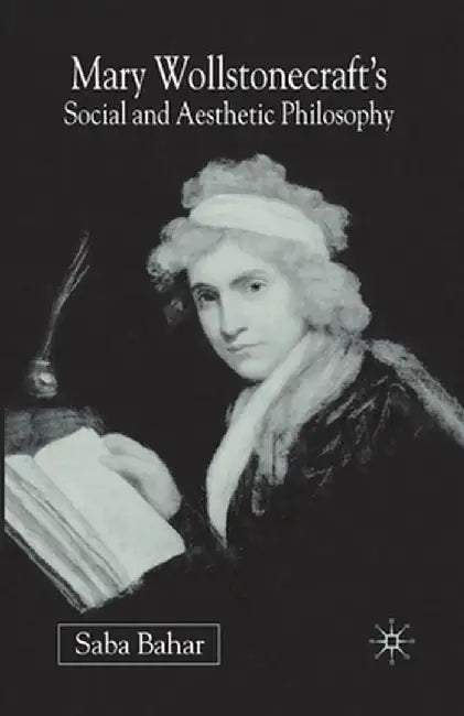 Mary Wollstonecraft's Social and Aesthetic Philosophy: An Eve to Please Me by S. Bahar