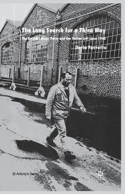 The Long Search for a Third Way: The British Labour Party and the Italian Left Since 1945 by I. Favretto
