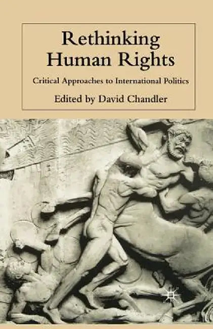 Rethinking Human Rights: Critical Approaches to International Politics by D. Chandler