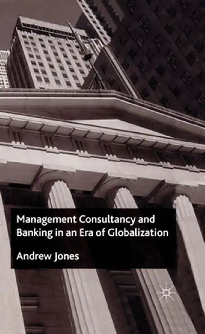 Management Consultancy and Banking in an Era of Globalization by A. Jones