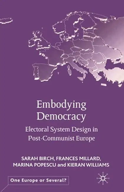 Embodying Democracy: Electoral System Design in Post-Communist Europe by S. Birch