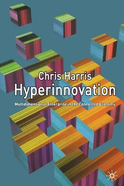 Hyperinnovation: Multidimensional Enterprise in the Connected Economy by C. Harris