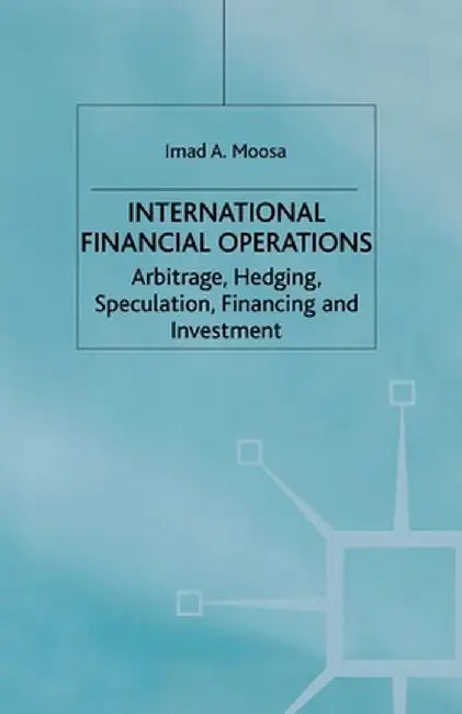 International Financial Operations: Arbitrage, Hedging, Speculation, Financing and Investment by I. Moosa