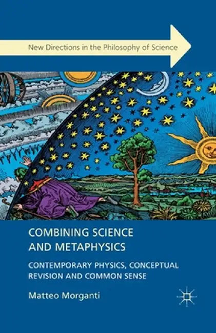 Combining Science and Metaphysics: Contemporary Physics, Conceptual Revision and Common Sense by M. Morganti