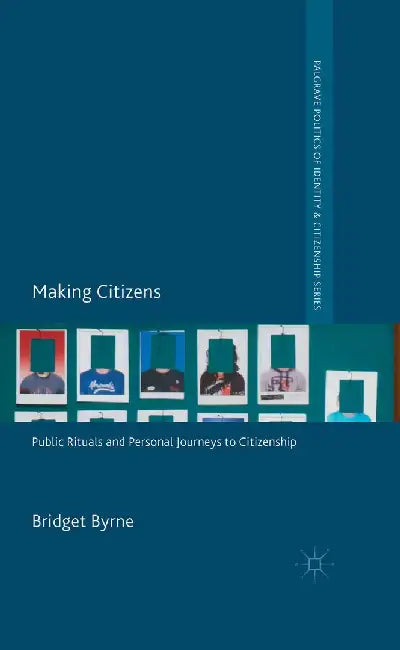Making Citizens: Public Rituals and Personal Journeys to Citizenship by Bridget Byrne