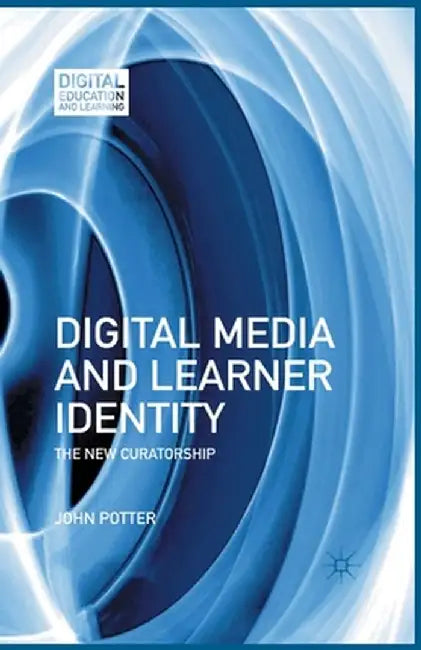 Digital Media and Learner Identity: The New Curatorship by J. Potter