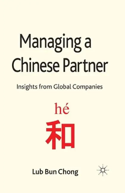 Managing a Chinese Partner: Insights from Gobal Companies by L. Chong