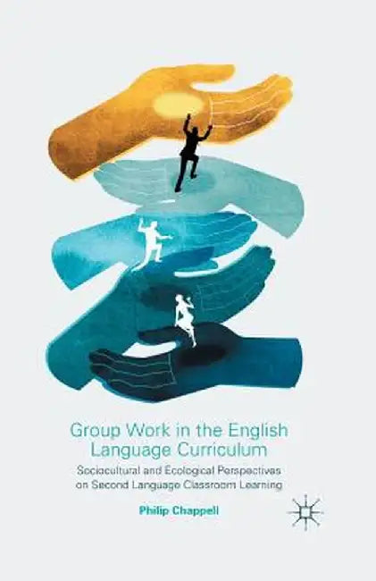 Group Work in the English Language Curriculum: Sociocultural and Ecological Perspectives on Second Language Classroom Learning by P. Chappell