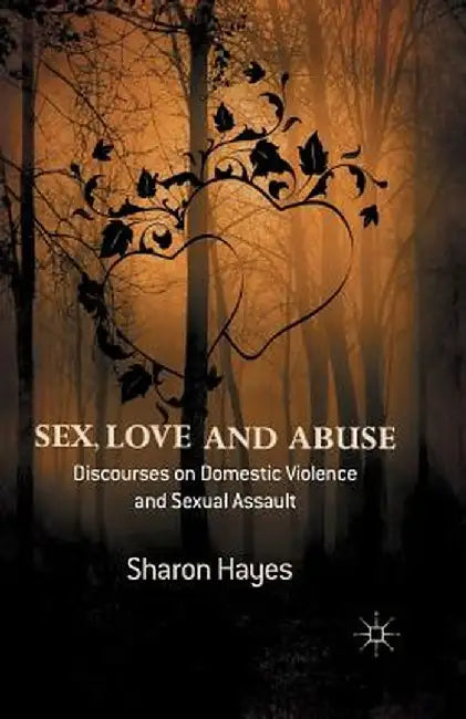Sex, Love and Abuse: Discourses on Domestic Violence and Sexual Assault by Sharon Hayes
