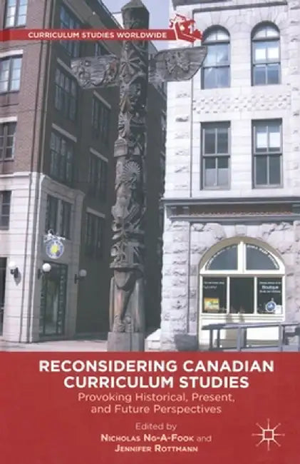 Reconsidering Canadian Curriculum Studies: Provoking Historical, Present, and Future Perspectives by Nicholas Ng-A-Fook