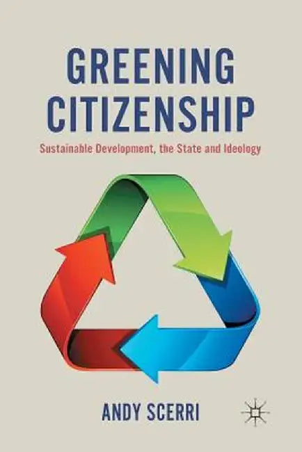 Greening Citizenship: Sustainable Development, the State and Ideology by A. Scerri