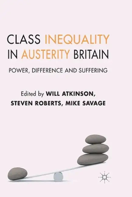 Class Inequality in Austerity Britain: Power, Difference and Suffering by W. Atkinson