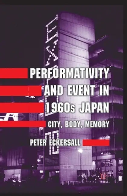 Performativity and Event in 1960s Japan: City, Body, Memory by P. Eckersall