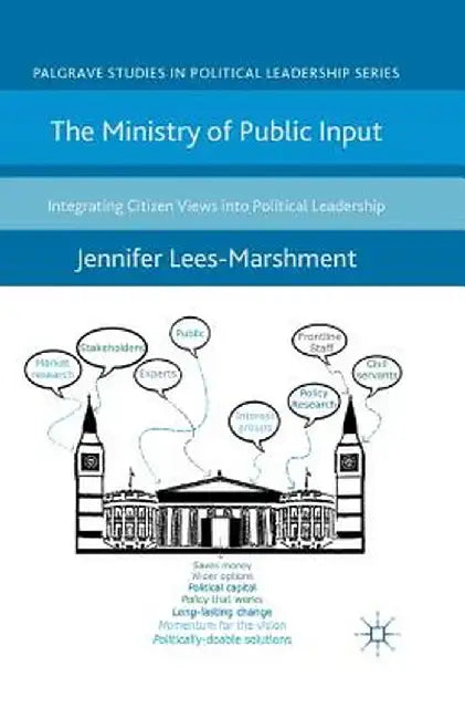 The Ministry of Public Input: Integrating Citizen Views Into Political Leadership by J. Lees-Marshment