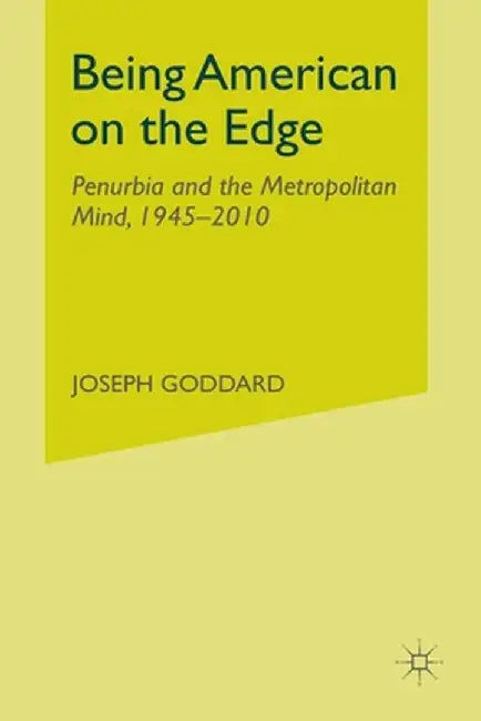 Being American on the Edge: Penurbia and the Metropolitan Mind, 1945-2010 by J. Goddard