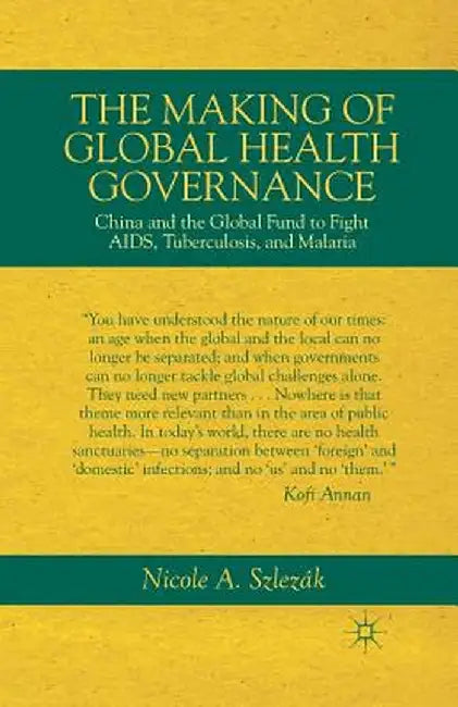The Making of Global Health Governance: China and the Global Fund to Fight Aids, Tuberculosis, and Malaria by Nicole A. Szlezák