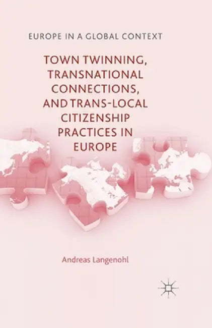 Town Twinning, Transnational Connections, and Trans-Local Citizenship Practices in Europe by A. Langenohl