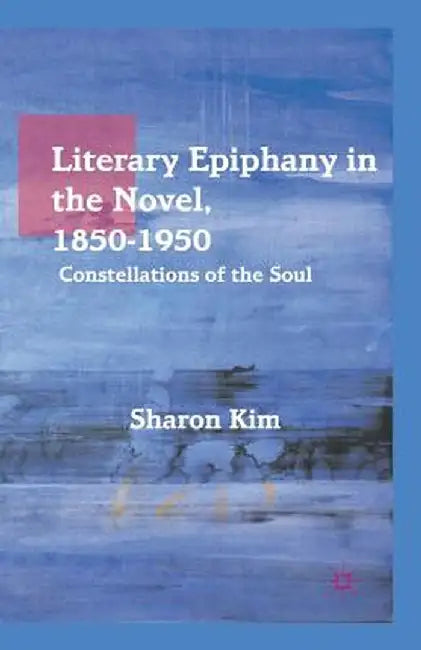 Literary Epiphany in the Novel, 1850-1950: Constellations of the Soul by S. Kim