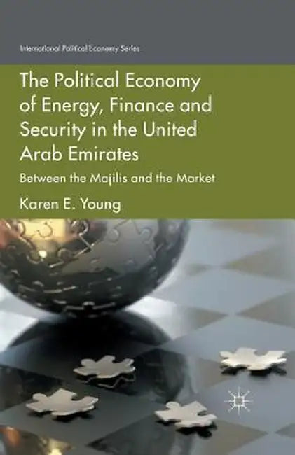 The Political Economy of Energy, Finance and Security in the United Arab Emirates: Between the Majilis and the Market by Karen E. Young
