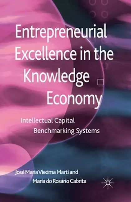 Entrepreneurial Excellence in the Knowledge Economy: Intellectual Capital Benchmarking Systems by Kenneth A. Loparo