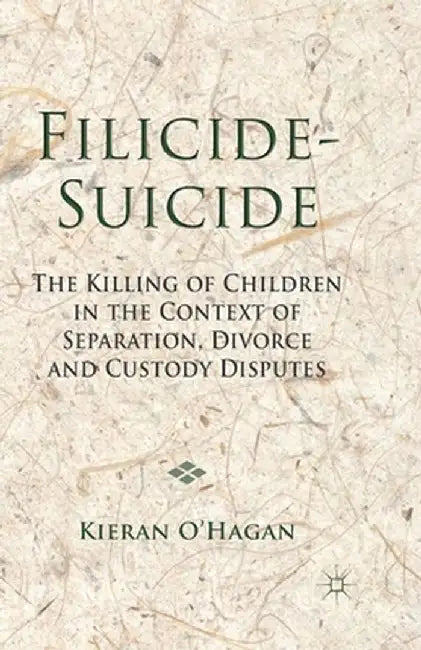 Filicide-Suicide: The Killing of Children in the Context of Separation, Divorce and Custody Disputes by K. O'Hagan