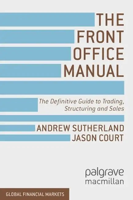 The Front Office Manual: The Definitive Guide to Trading, Structuring and Sales by A. Sutherland