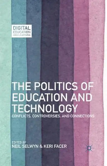 The Politics of Education and Technology: Conflicts, Controversies, and Connections by N. Selwyn