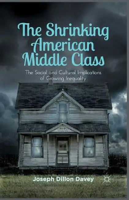 The Shrinking American Middle Class: The Social and Cultural Implications of Growing Inequality by Joseph Dillon Davey