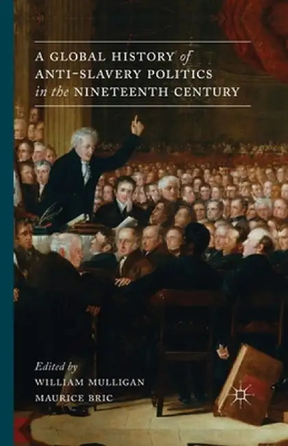 A Global History of Anti-Slavery Politics in the Nineteenth Century by W. Mulligan