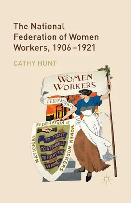 The National Federation of Women Workers, 1906-1921 by Cathy Hunt