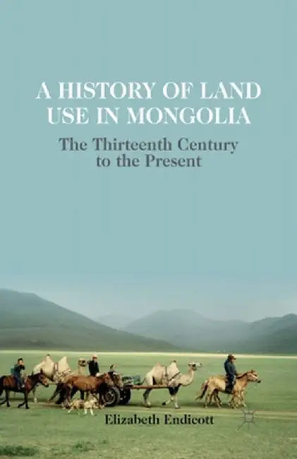 A History of Land Use in Mongolia: The Thirteenth Century to the Present by Elizabeth Endicott