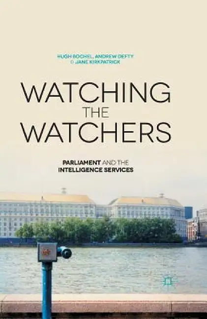 Watching the Watchers: Parliament and the Intelligence Services by H. Bochel